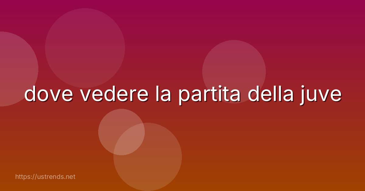 dove vedere la partita della juve