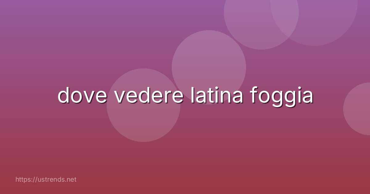 dove vedere latina foggia
