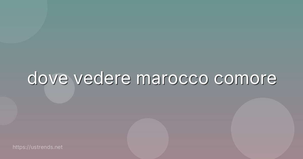 dove vedere marocco comore