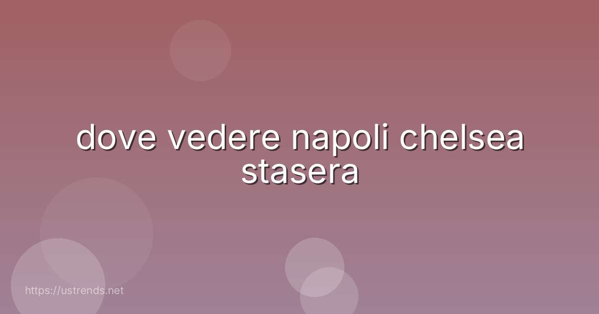dove vedere napoli chelsea stasera