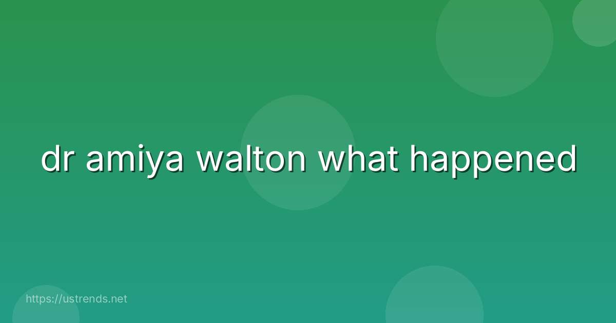 dr amiya walton what happened