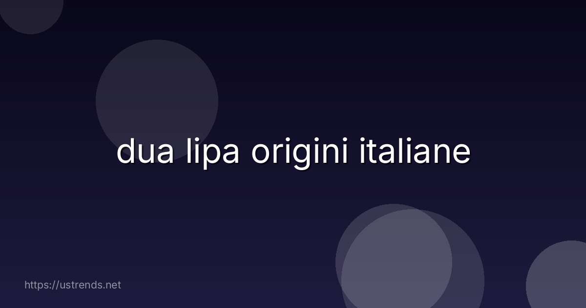 dua lipa origini italiane