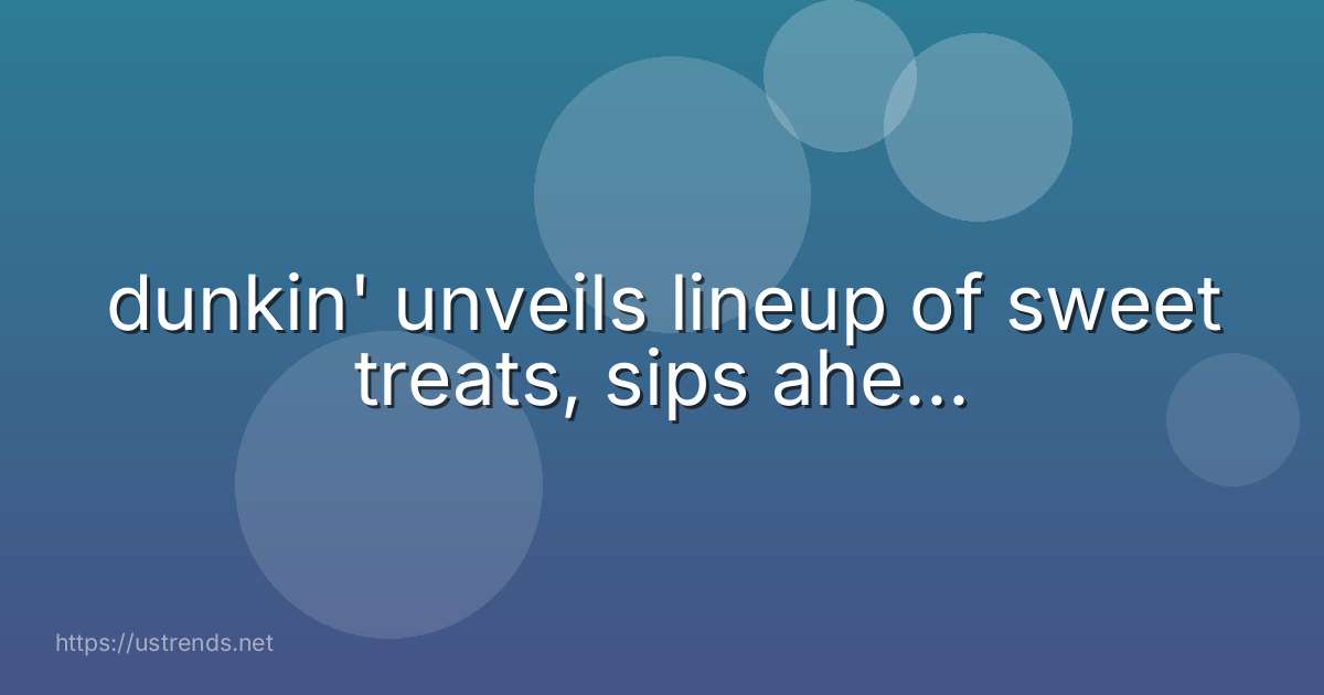 dunkin' unveils lineup of sweet treats, sips ahe...
