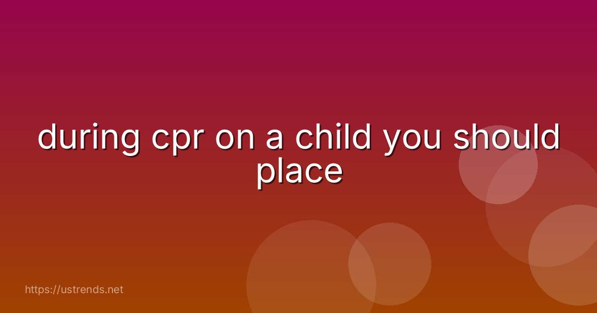 during cpr on a child you should place