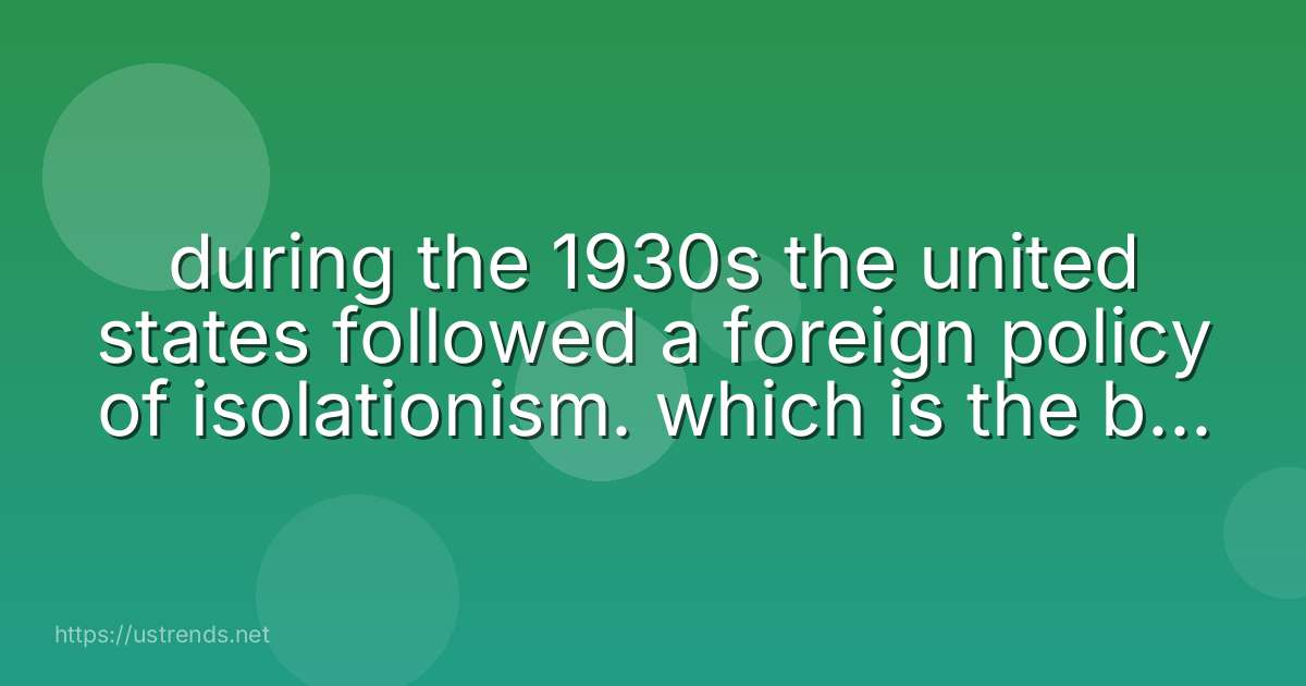 during the 1930s the united states followed a foreign policy of isolationism. which is the best example of that policy?