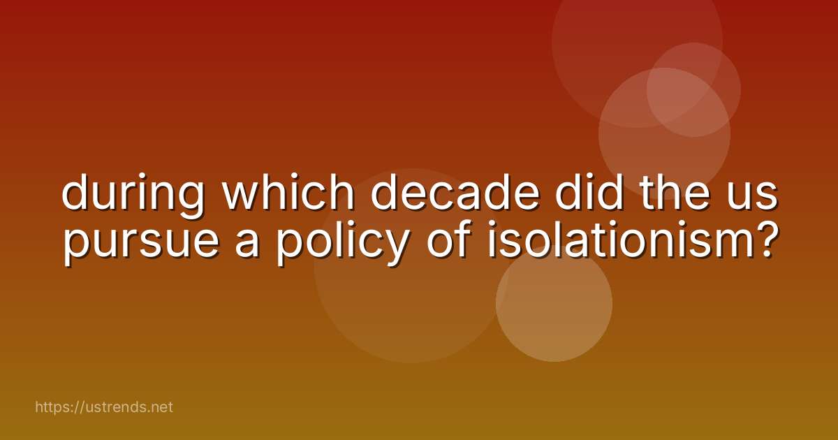 during which decade did the us pursue a policy of isolationism?