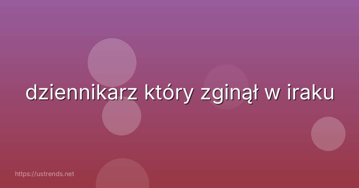 dziennikarz który zginął w iraku