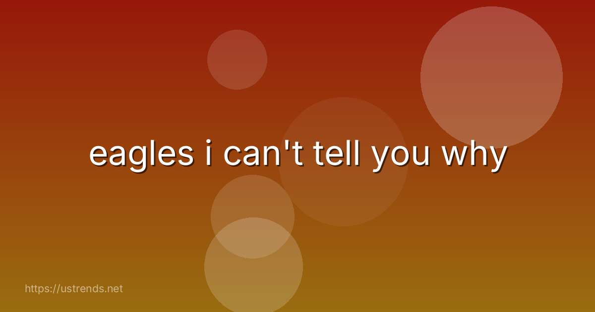 eagles i can't tell you why