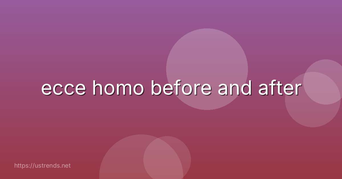 ecce homo before and after