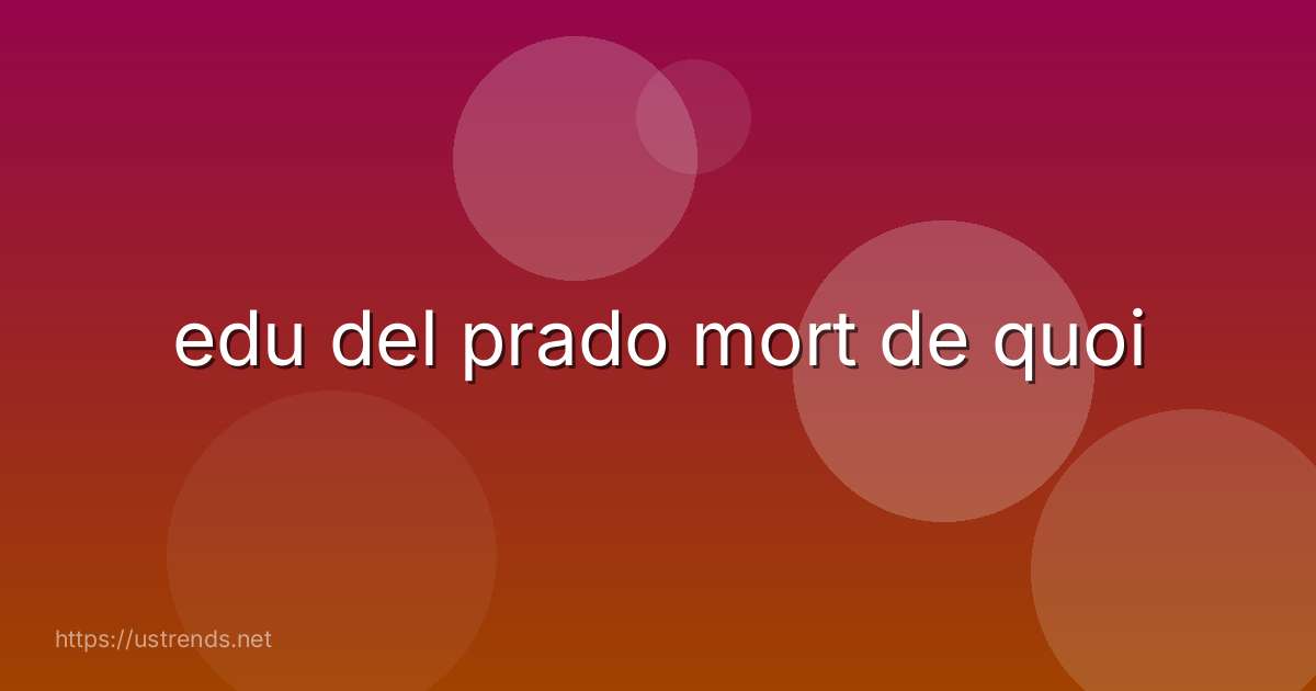 edu del prado mort de quoi