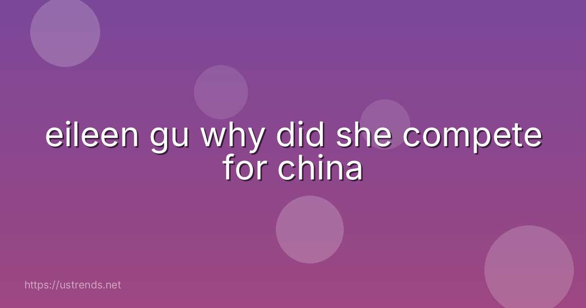 eileen gu why did she compete for china