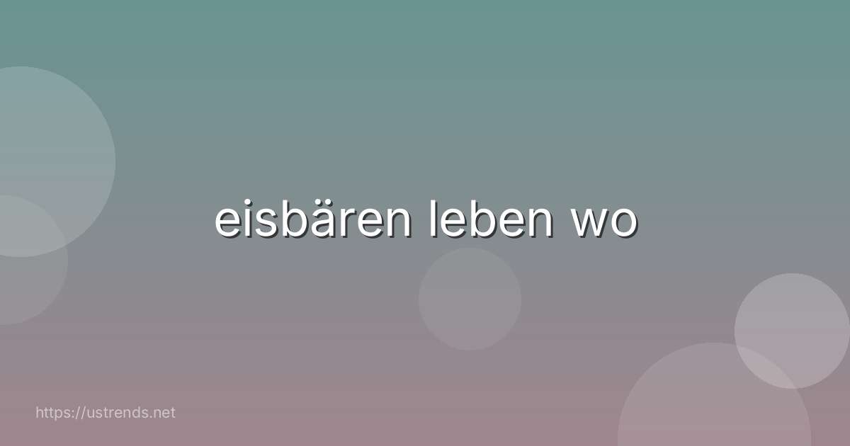 eisbären leben wo
