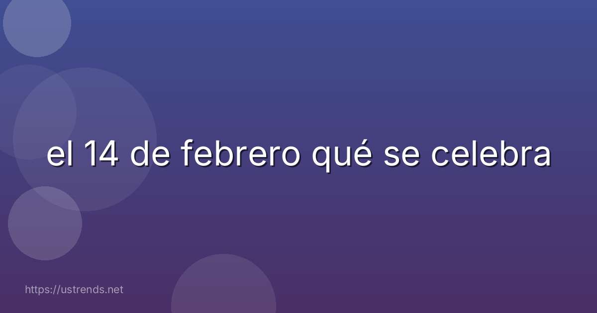 el 14 de febrero qué se celebra