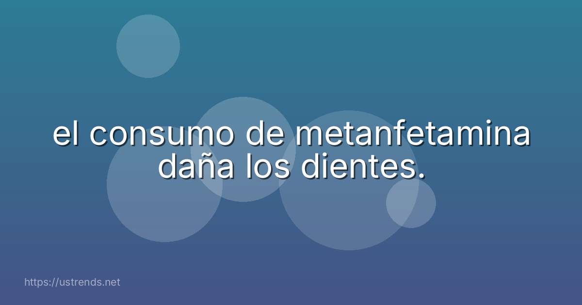 el consumo de metanfetamina daña los dientes.