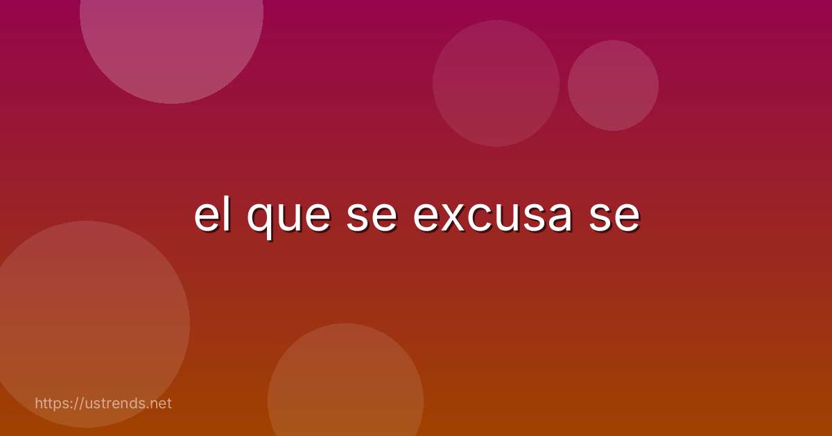 el que se excusa se