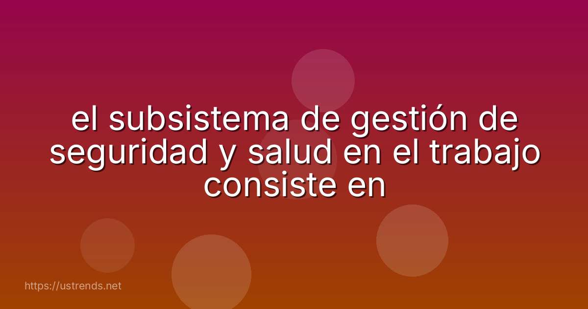 el subsistema de gestión de seguridad y salud en el trabajo consiste en
