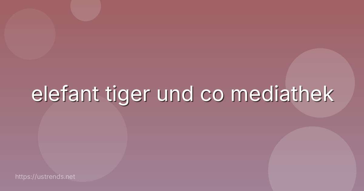 elefant tiger und co mediathek