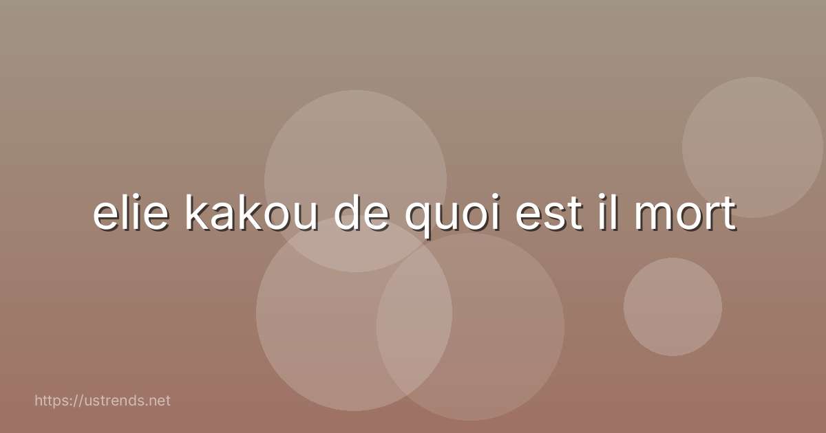 elie kakou de quoi est il mort