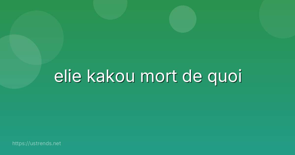 elie kakou mort de quoi