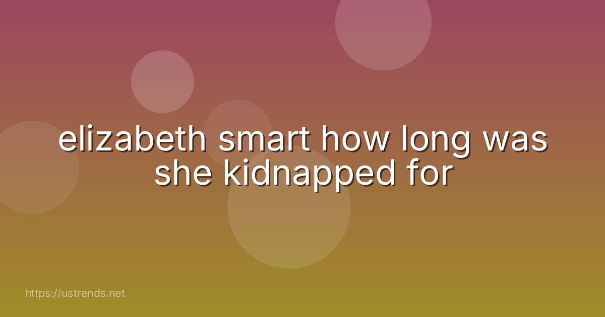 elizabeth smart how long was she kidnapped for