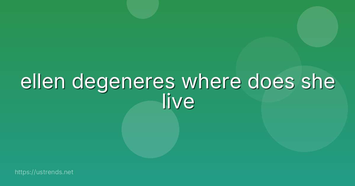ellen degeneres where does she live