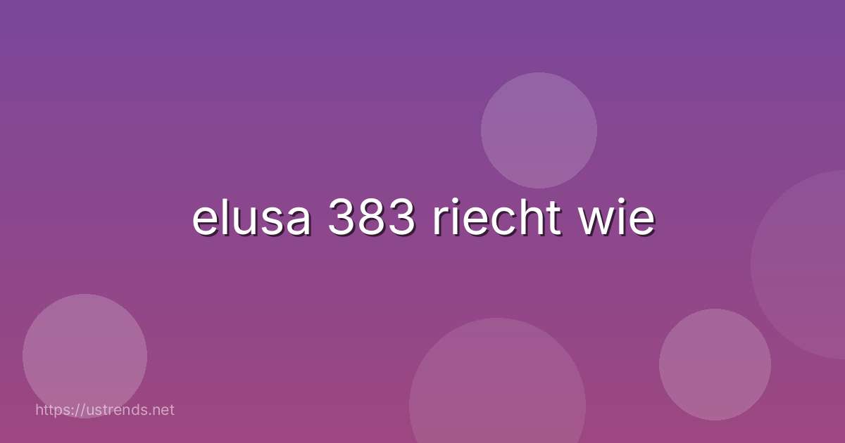 elusa 383 riecht wie