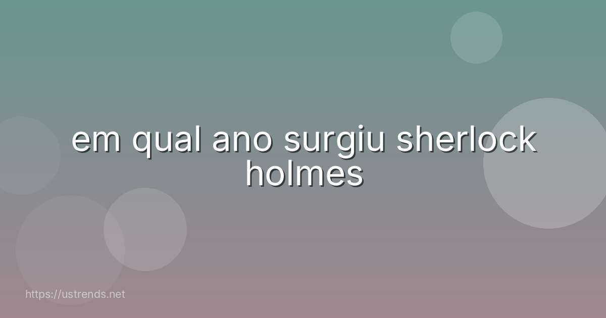 em qual ano surgiu sherlock holmes