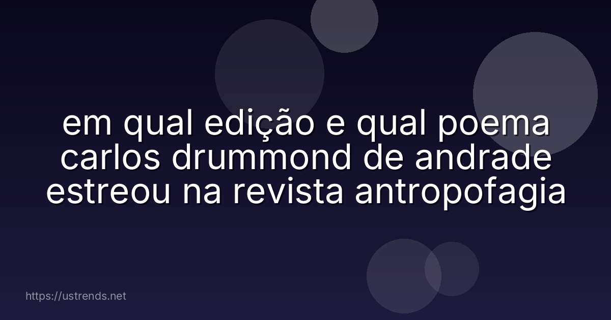 em qual edição e qual poema carlos drummond de andrade estreou na revista antropofagia