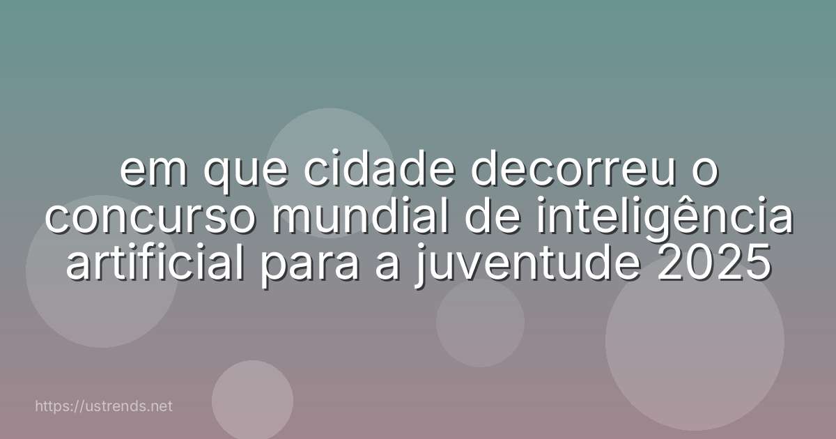 em que cidade decorreu o concurso mundial de inteligência artificial para a juventude 2025