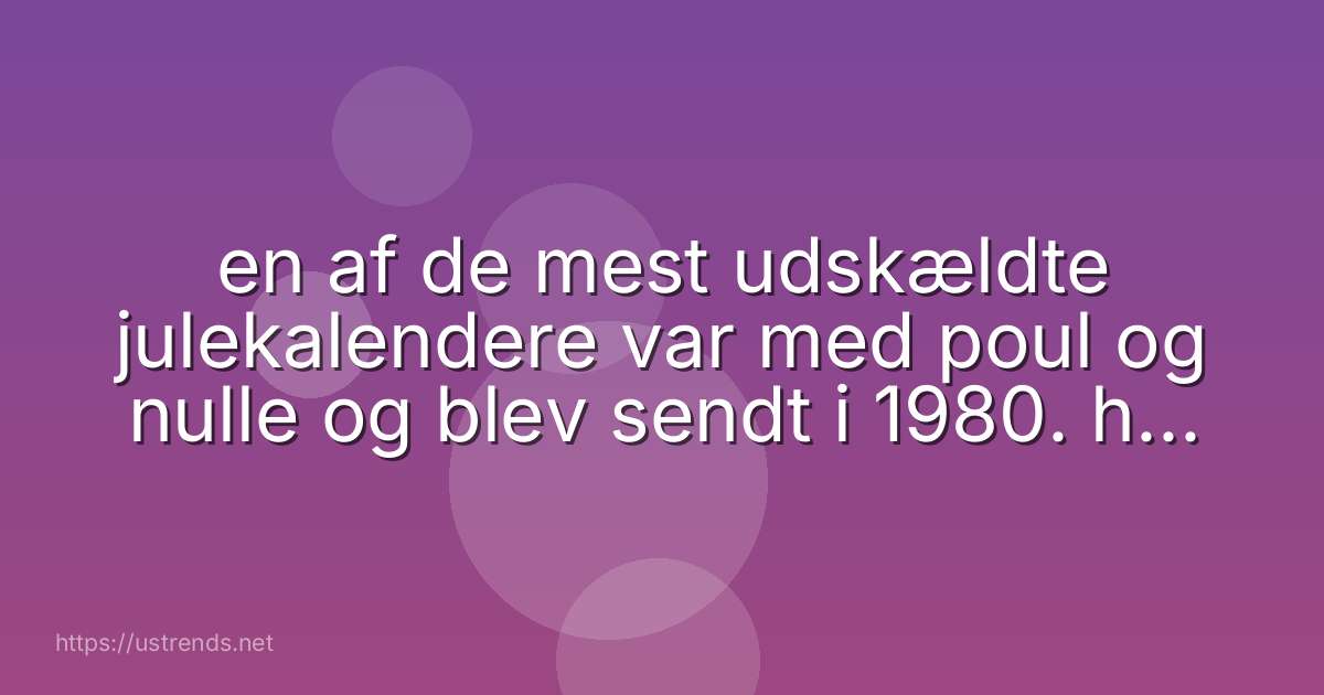 en af de mest udskældte julekalendere var med poul og nulle og blev sendt i 1980. hvad hed den?
