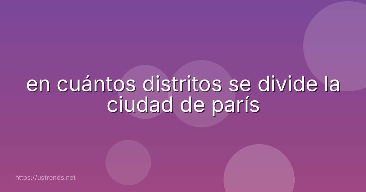 en cuántos distritos se divide la ciudad de parís