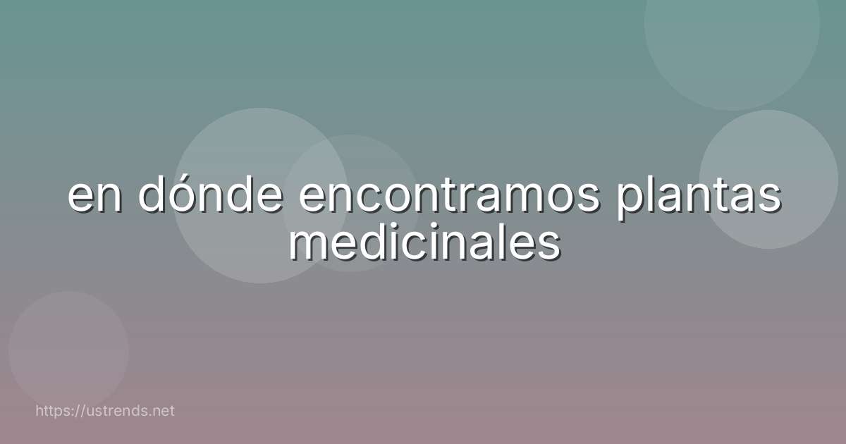 en dónde encontramos plantas medicinales