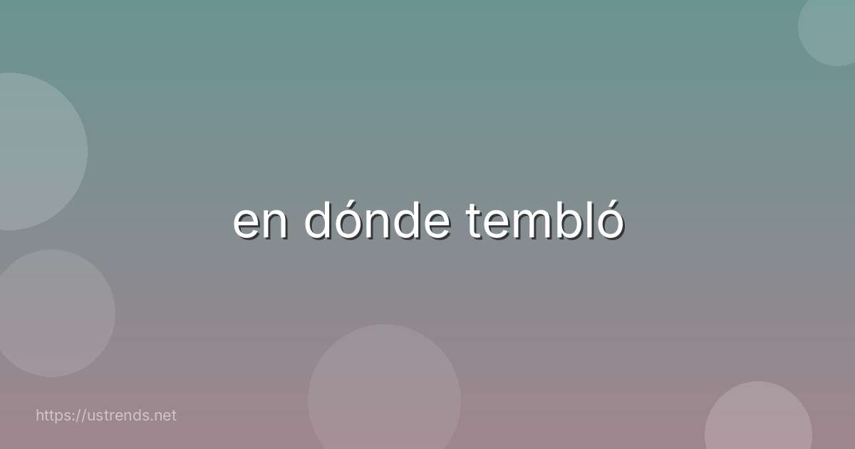 en dónde tembló