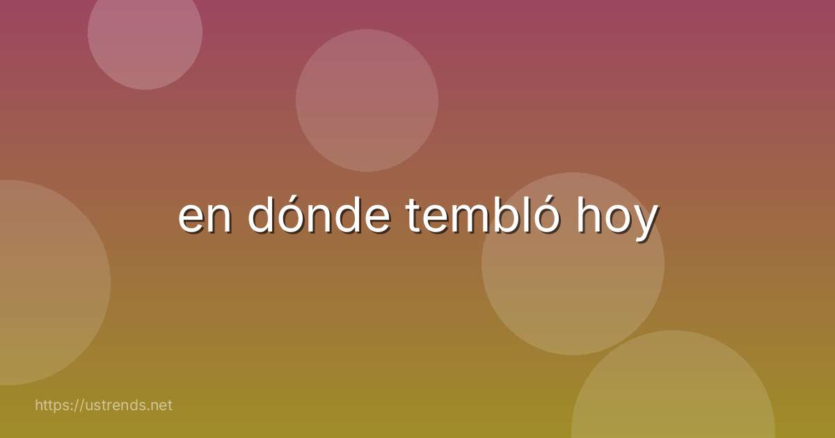 en dónde tembló hoy