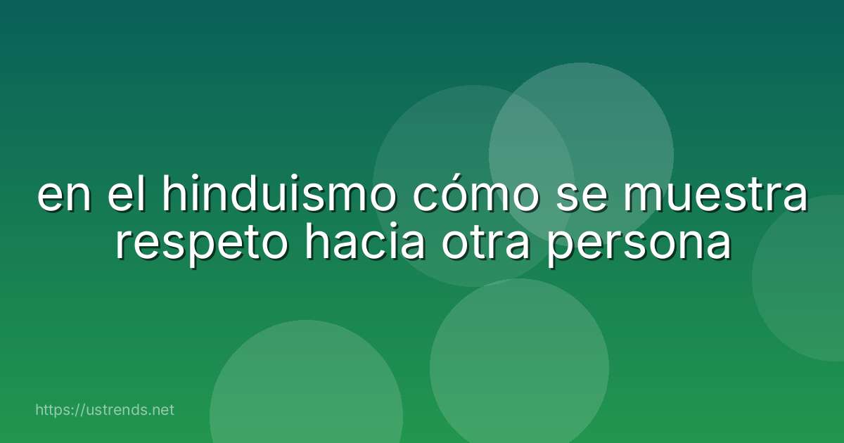 en el hinduismo cómo se muestra respeto hacia otra persona