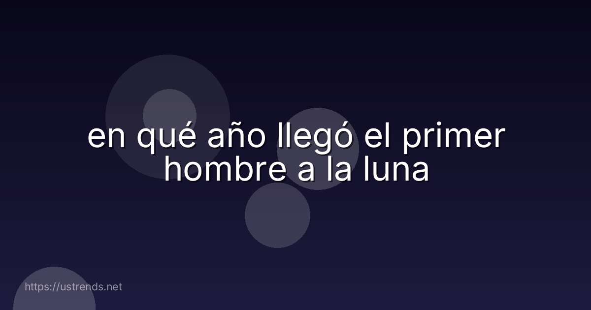 en qué año llegó el primer hombre a la luna