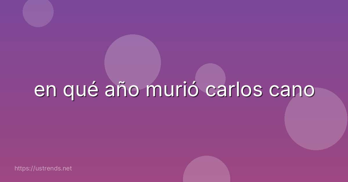 en qué año murió carlos cano
