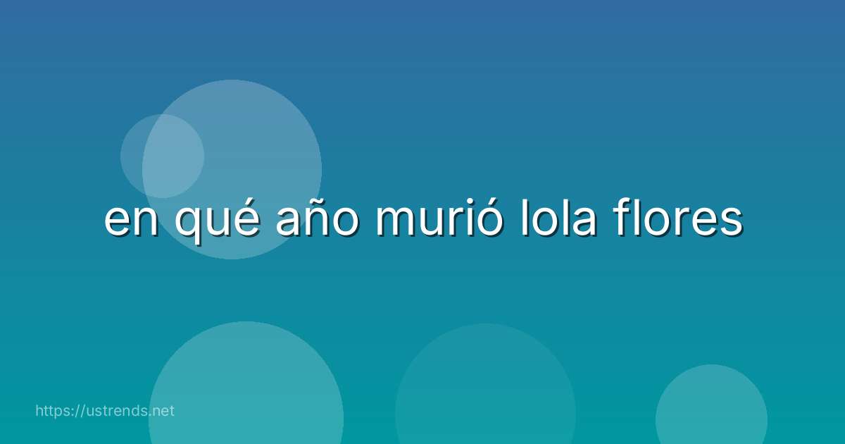 en qué año murió lola flores