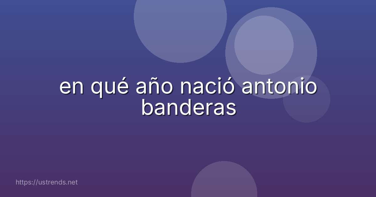 en qué año nació antonio banderas