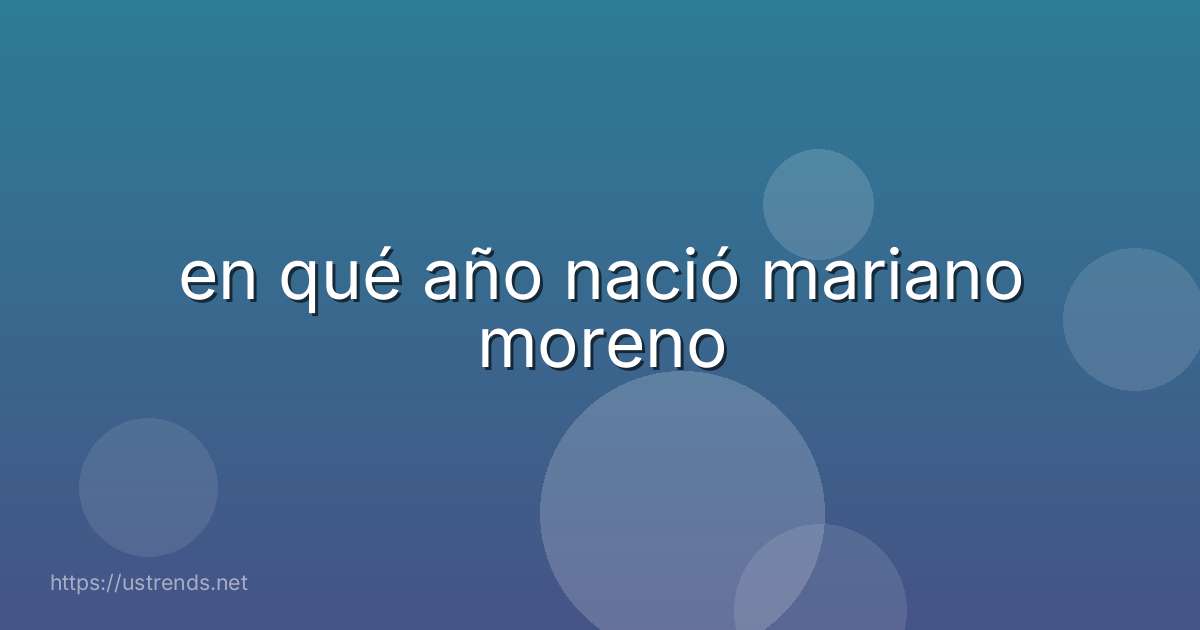 en qué año nació mariano moreno
