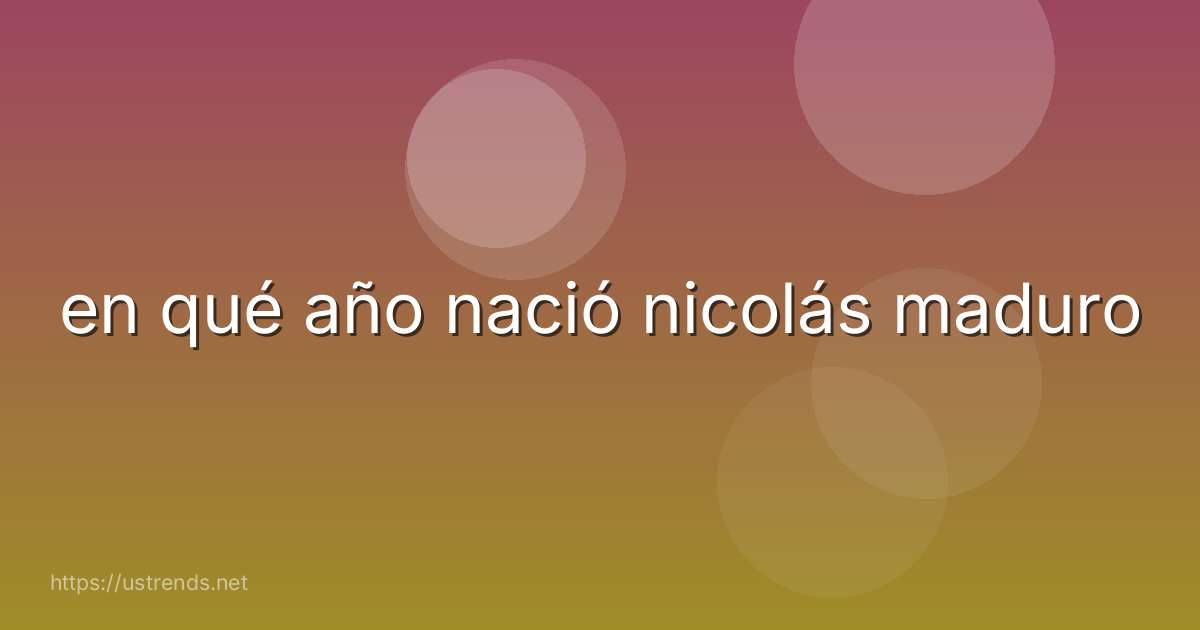 en qué año nació nicolás maduro