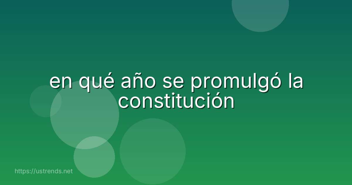 en qué año se promulgó la constitución
