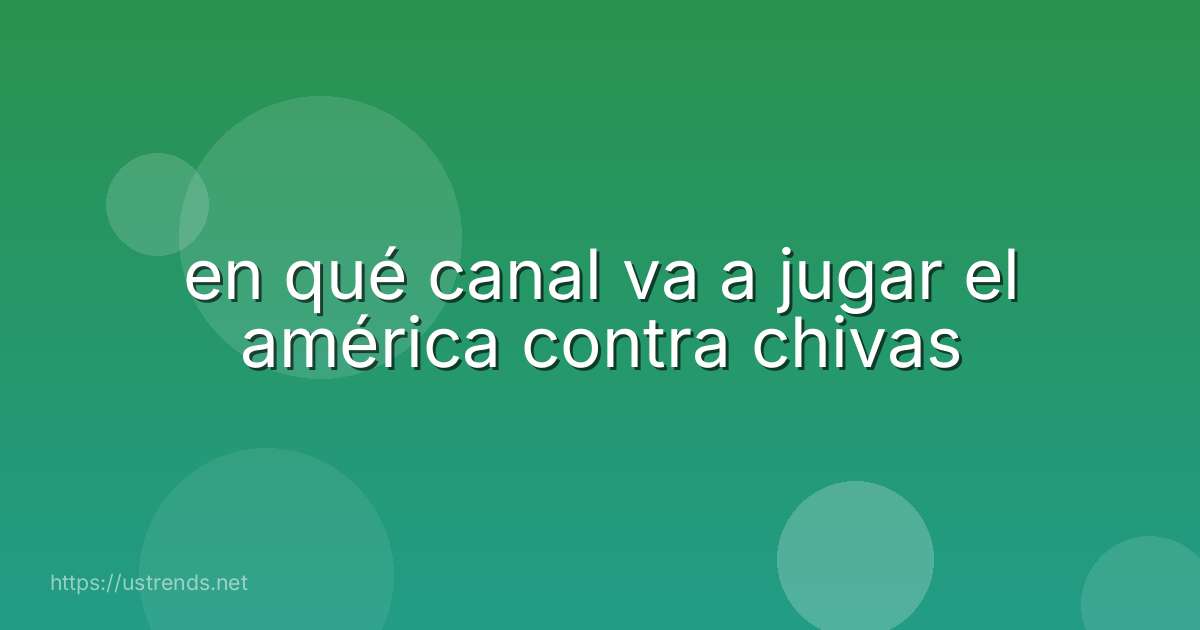 en qué canal va a jugar el américa contra chivas