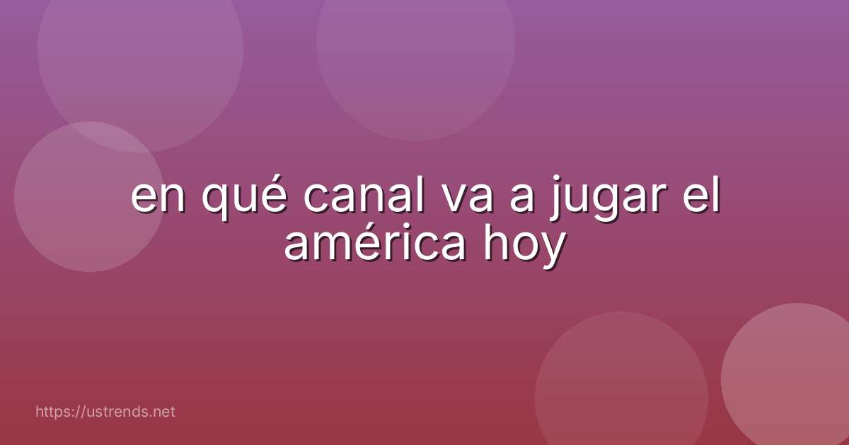 en qué canal va a jugar el américa hoy