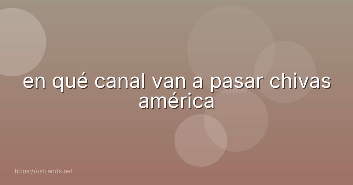 en qué canal van a pasar chivas américa