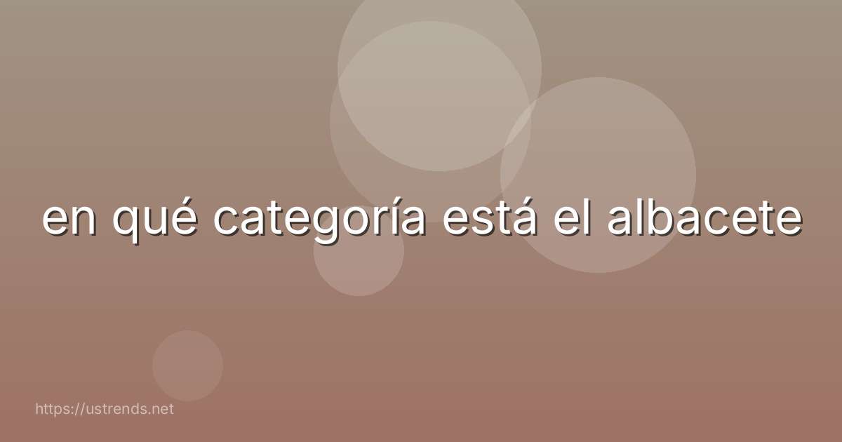 en qué categoría está el albacete