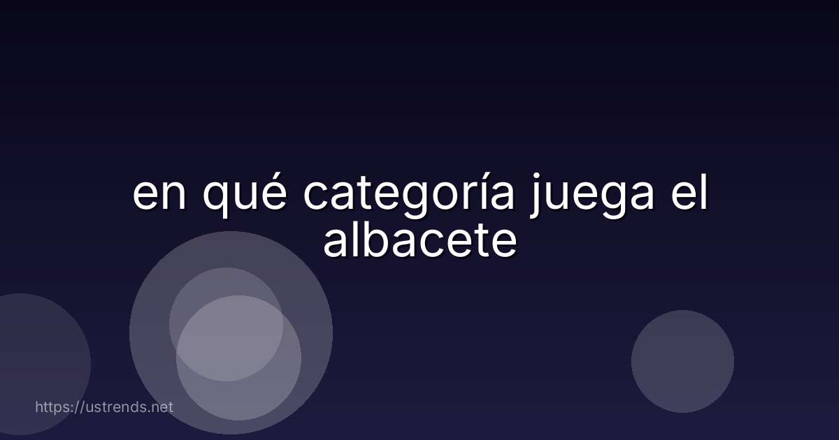 en qué categoría juega el albacete