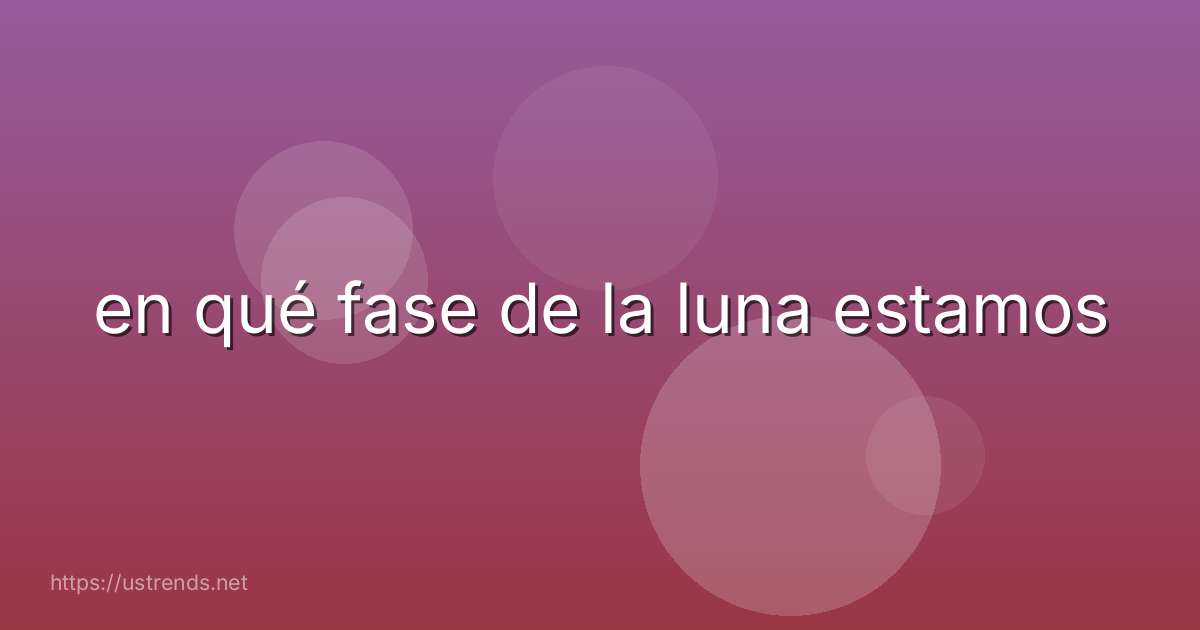 en qué fase de la luna estamos