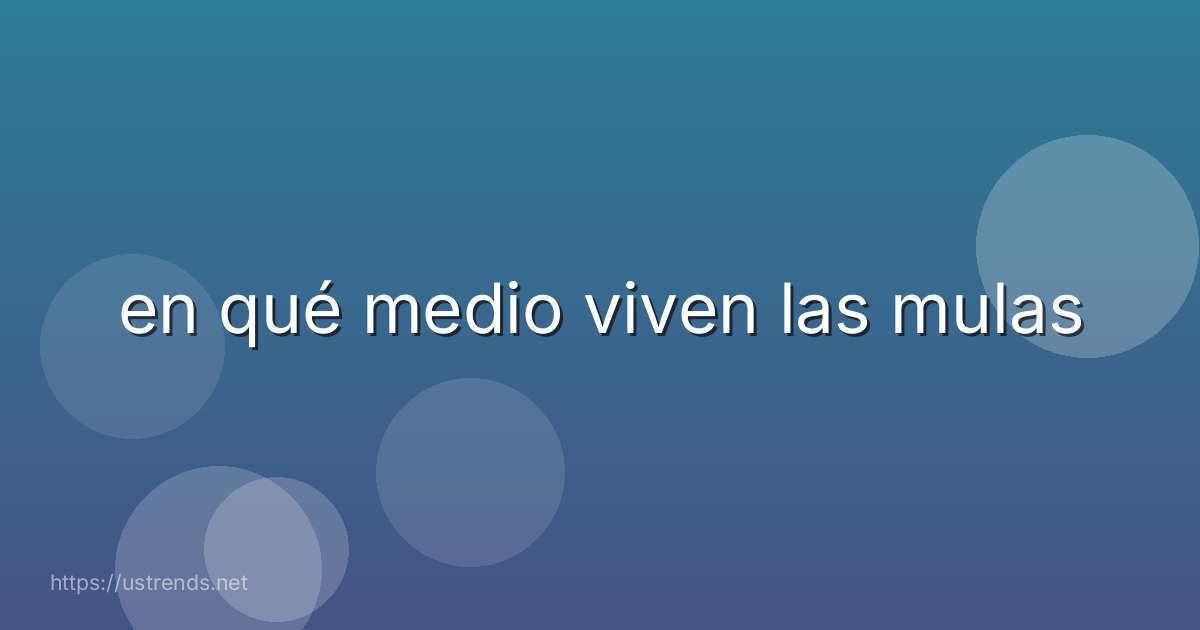 en qué medio viven las mulas