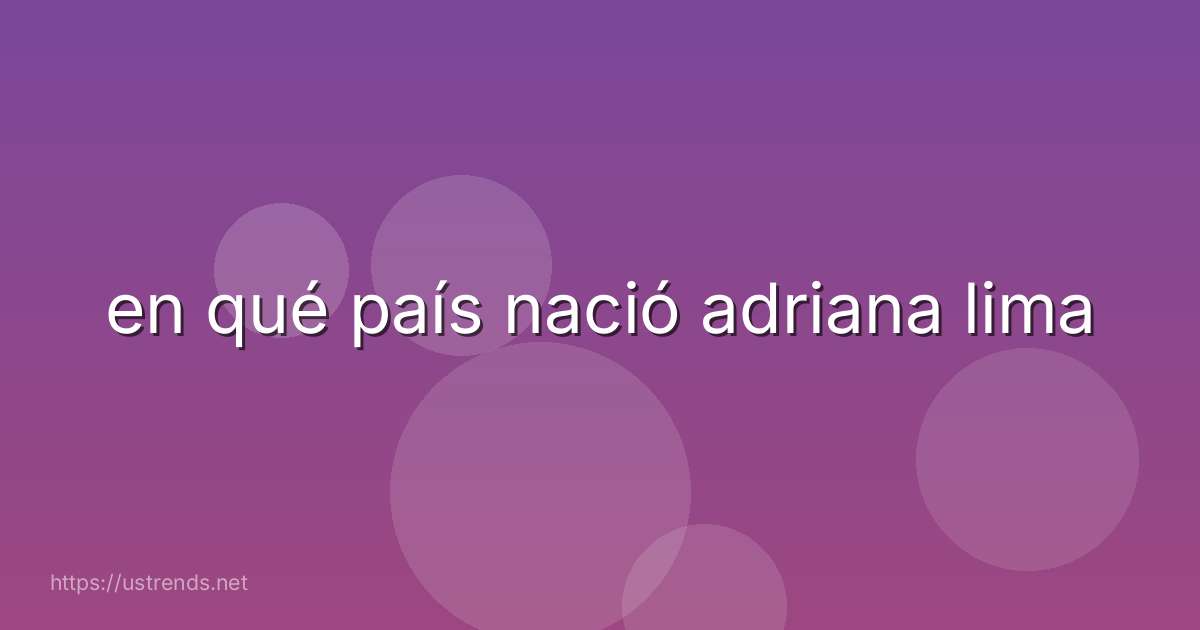 en qué país nació adriana lima